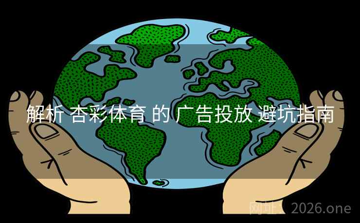 解析 杏彩体育 的 广告投放 避坑指南
