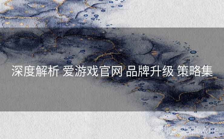 深度解析 爱游戏官网 品牌升级 策略集 深度解析 爱游戏官网 品牌升级 策略集