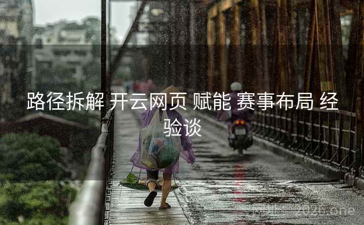 路径拆解 开云网页 赋能 赛事布局 经验谈 路径拆解 开云网页 赋能 赛事布局 经验谈