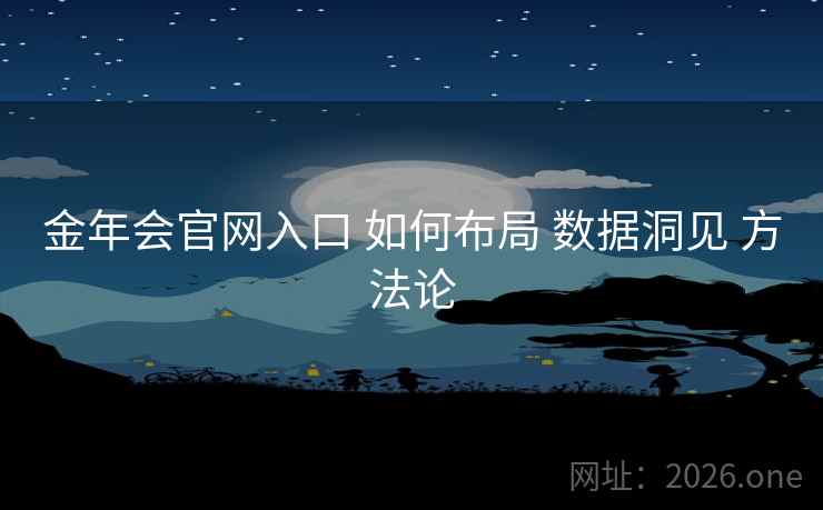 金年会官网入口 如何布局 数据洞见 方法论