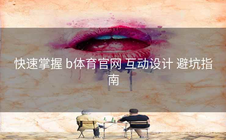 快速掌握 b体育官网 互动设计 避坑指南 快速掌握 b体育官网 互动设计 避坑指南
