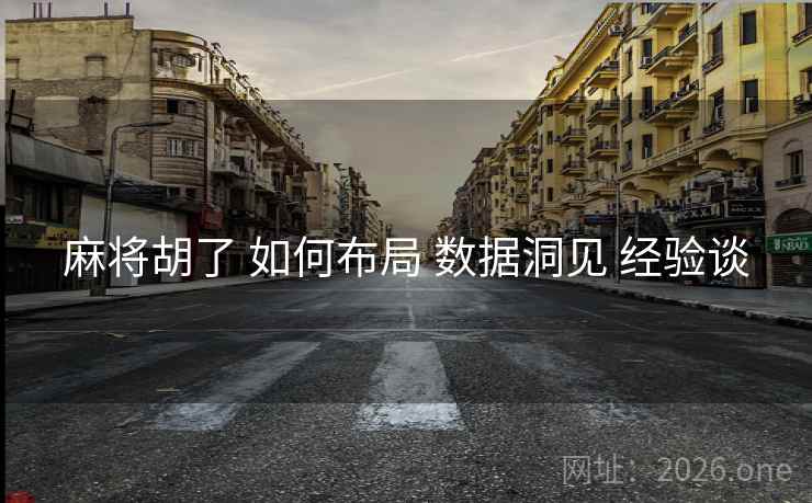 麻将胡了 如何布局 数据洞见 经验谈