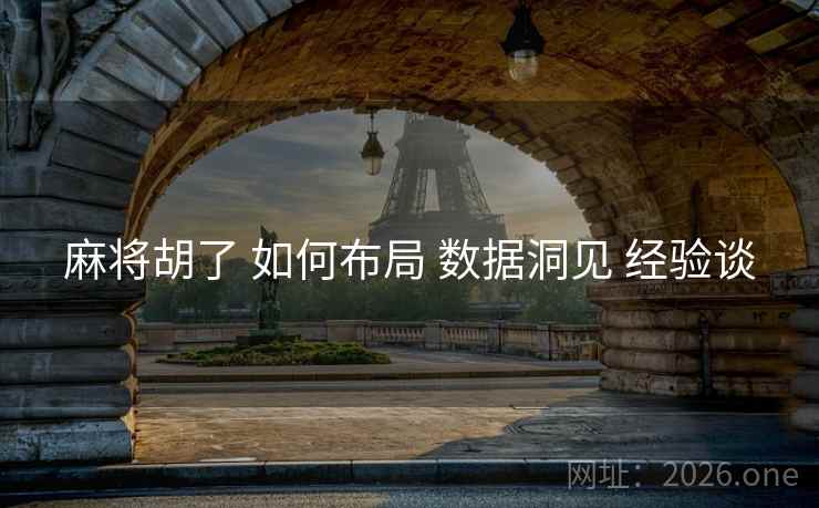 麻将胡了 如何布局 数据洞见 经验谈 麻将胡了 如何布局 数据洞见 经验谈