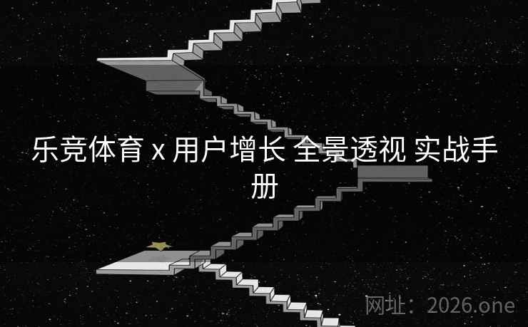 乐竞体育 x 用户增长 全景透视 实战手册 乐竞体育 x 用户增长 全景透视 实战手册