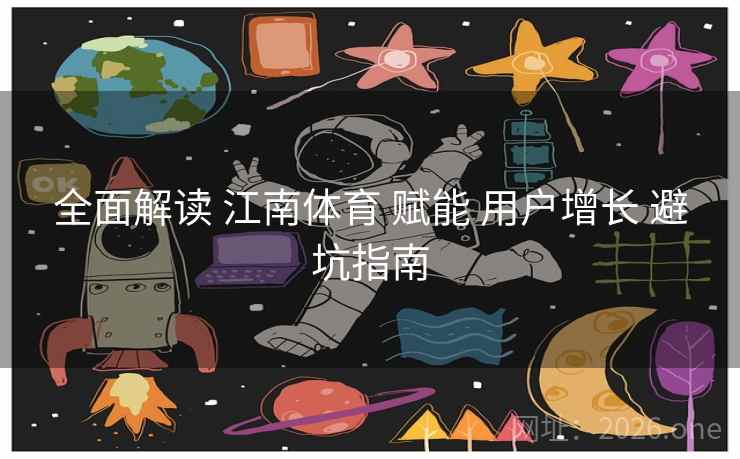 全面解读 江南体育 赋能 用户增长 避坑指南 全面解读 江南体育 赋能 用户增长 避坑指南