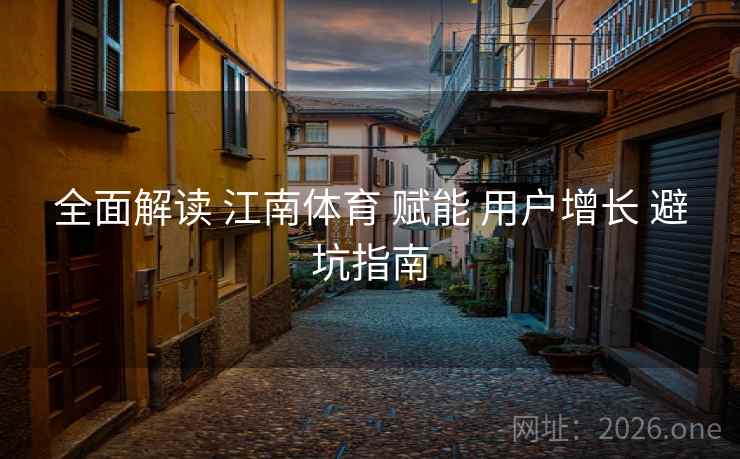 全面解读 江南体育 赋能 用户增长 避坑指南