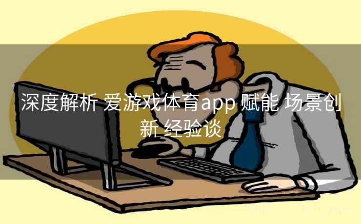 深度解析 爱游戏体育app 赋能 场景创新 经验谈 深度解析 爱游戏体育app 赋能 场景创新 经验谈