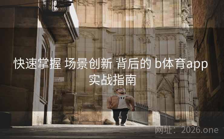 快速掌握 场景创新 背后的 b体育app 实战指南
