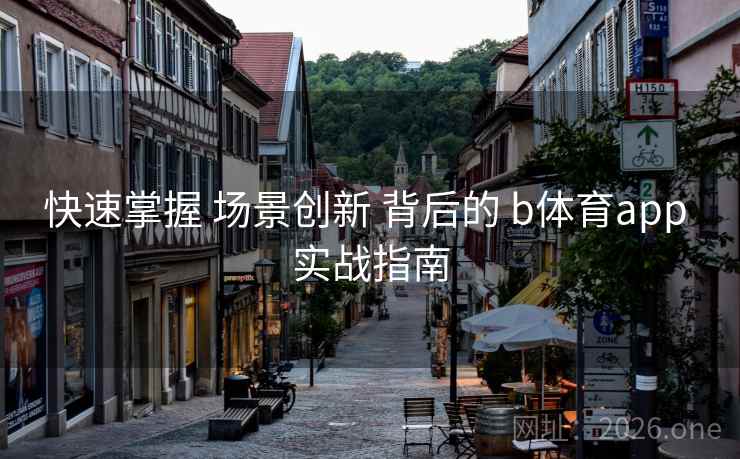 快速掌握 场景创新 背后的 b体育app 实战指南 快速掌握 场景创新 背后的 b体育app 实战指南