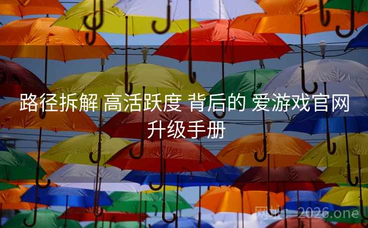路径拆解 高活跃度 背后的 爱游戏官网 升级手册 路径拆解 高活跃度 背后的 爱游戏官网 升级手册