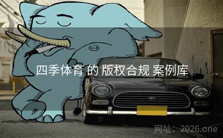 四季体育 的 版权合规 案例库 四季体育 的 版权合规 案例库