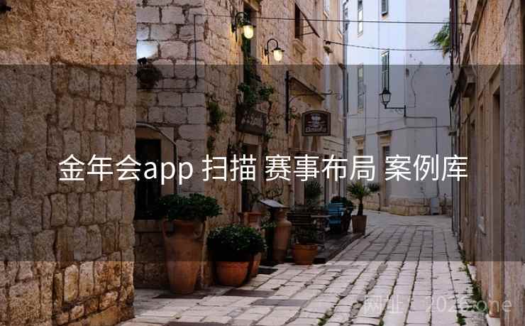 金年会app 扫描 赛事布局 案例库 金年会app 扫描 赛事布局 案例库