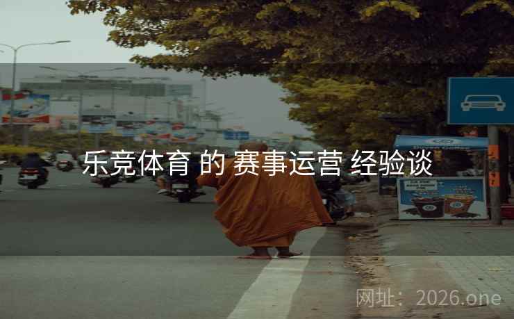 乐竞体育 的 赛事运营 经验谈 乐竞体育 的 赛事运营 经验谈