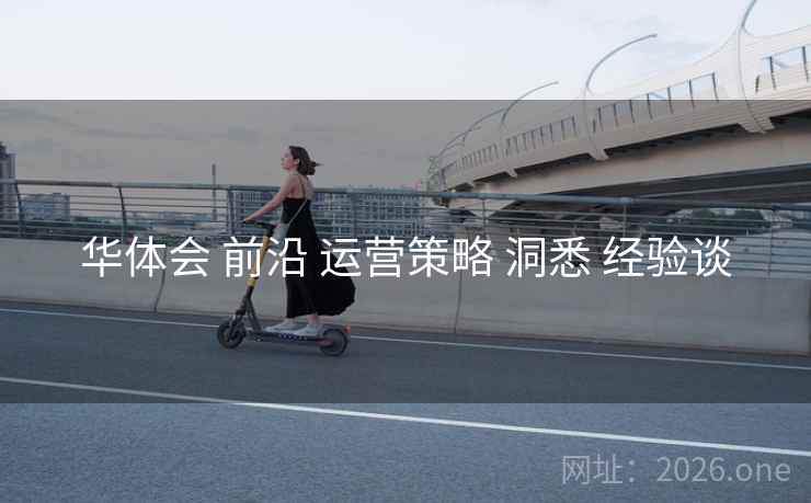 华体会 前沿 运营策略 洞悉 经验谈