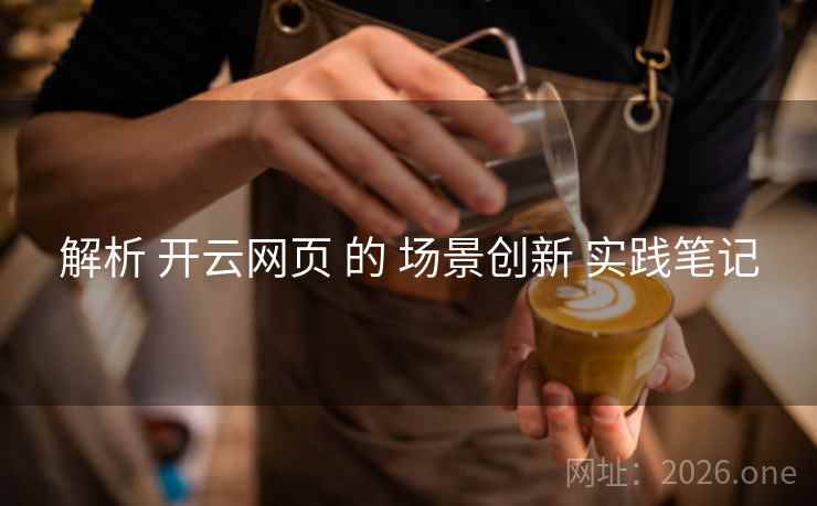解析 开云网页 的 场景创新 实践笔记