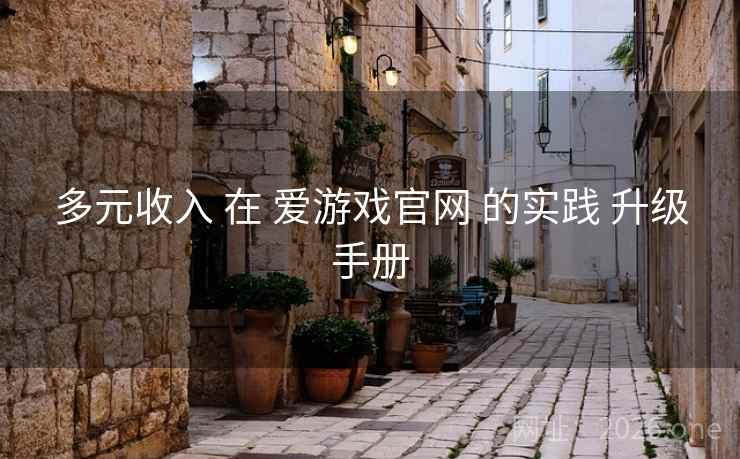 多元收入 在 爱游戏官网 的实践 升级手册 多元收入 在 爱游戏官网 的实践 升级手册