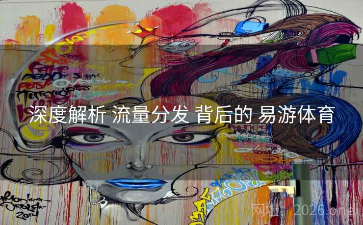 深度解析 流量分发 背后的 易游体育