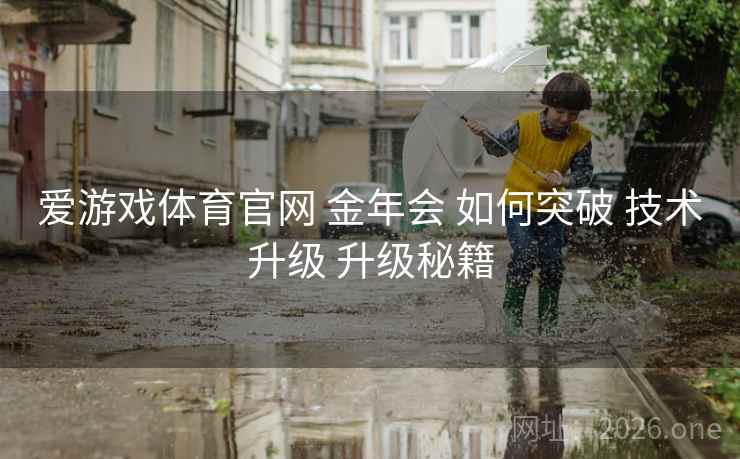 爱游戏体育官网 金年会 如何突破 技术升级 升级秘籍 爱游戏体育官网 金年会 如何突破 技术升级 升级秘籍