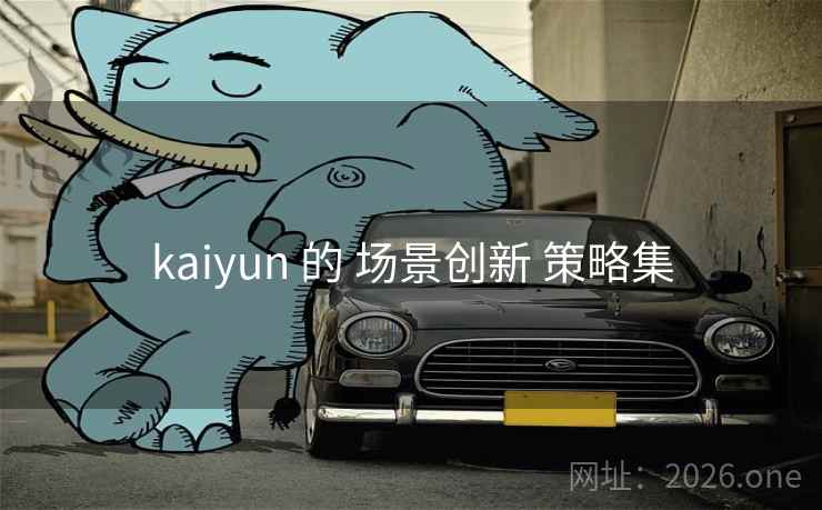 kaiyun 的 场景创新 策略集 kaiyun 的 场景创新 策略集