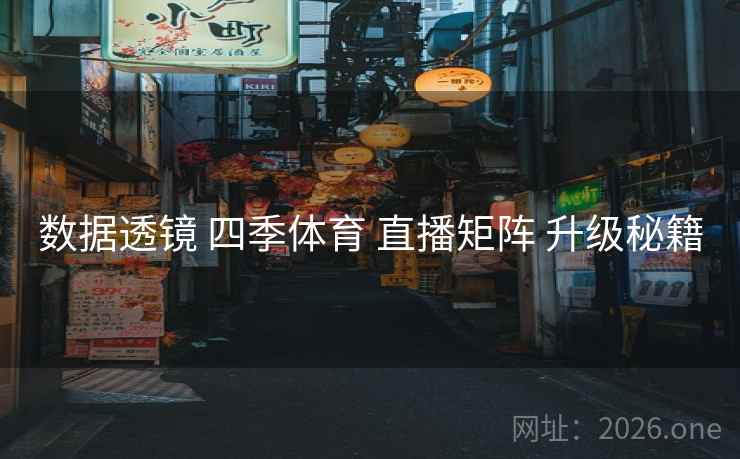 数据透镜 四季体育 直播矩阵 升级秘籍 数据透镜 四季体育 直播矩阵 升级秘籍