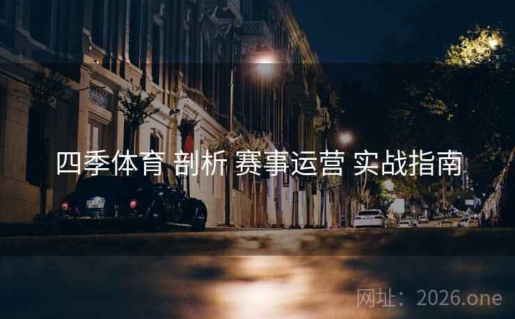 四季体育 剖析 赛事运营 实战指南 四季体育 剖析 赛事运营 实战指南