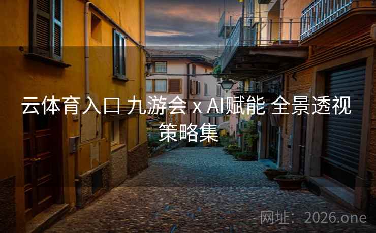 云体育入口 九游会 x AI赋能 全景透视 策略集