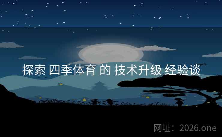 探索 四季体育 的 技术升级 经验谈 探索 四季体育 的 技术升级 经验谈
