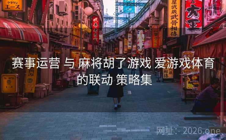 赛事运营 与 麻将胡了游戏 爱游戏体育 的联动 策略集 赛事运营 与 麻将胡了游戏 爱游戏体育 的联动 策略集