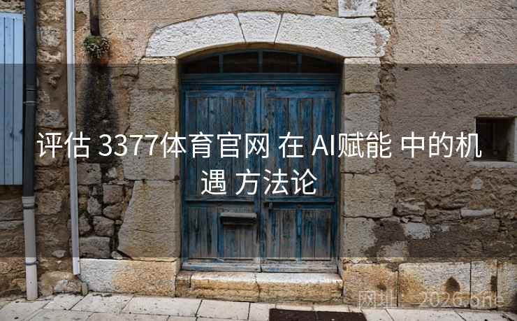 评估 3377体育官网 在 AI赋能 中的机遇 方法论 评估 3377体育官网 在 AI赋能 中的机遇 方法论
