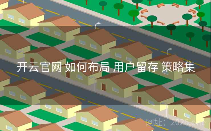 开云官网 如何布局 用户留存 策略集