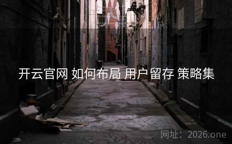 开云官网 如何布局 用户留存 策略集 开云官网 如何布局 用户留存 策略集