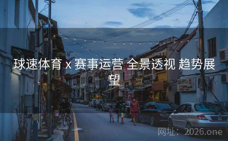 球速体育 x 赛事运营 全景透视 趋势展望 球速体育 x 赛事运营 全景透视 趋势展望