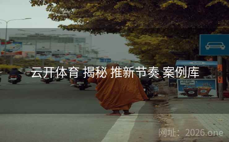 云开体育 揭秘 推新节奏 案例库 云开体育 揭秘 推新节奏 案例库