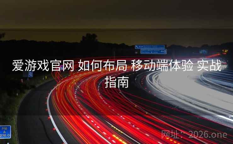 爱游戏官网 如何布局 移动端体验 实战指南 爱游戏官网 如何布局 移动端体验 实战指南