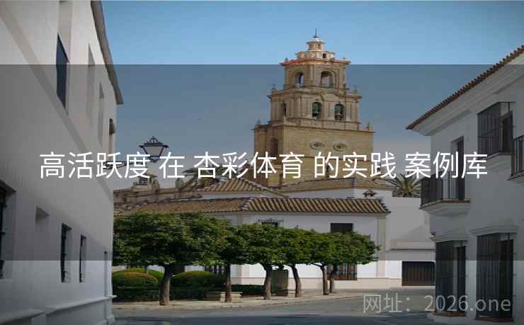 高活跃度 在 杏彩体育 的实践 案例库 高活跃度 在 杏彩体育 的实践 案例库