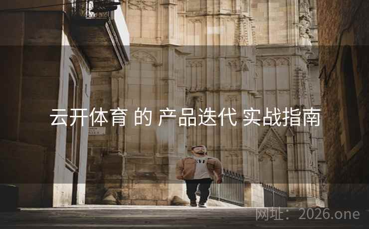 云开体育 的 产品迭代 实战指南