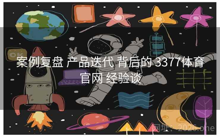 案例复盘 产品迭代 背后的 3377体育官网 经验谈