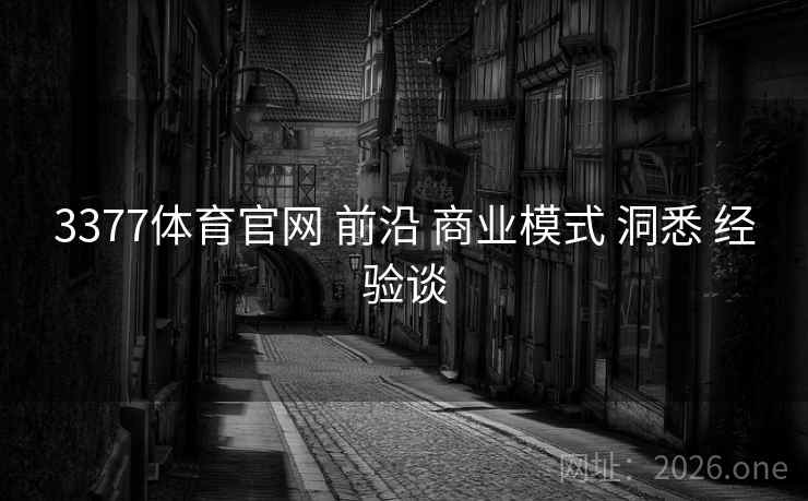 3377体育官网 前沿 商业模式 洞悉 经验谈 3377体育官网 前沿 商业模式 洞悉 经验谈