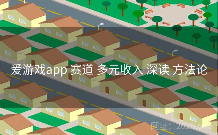爱游戏app 赛道 多元收入 深读 方法论 爱游戏app 赛道 多元收入 深读 方法论