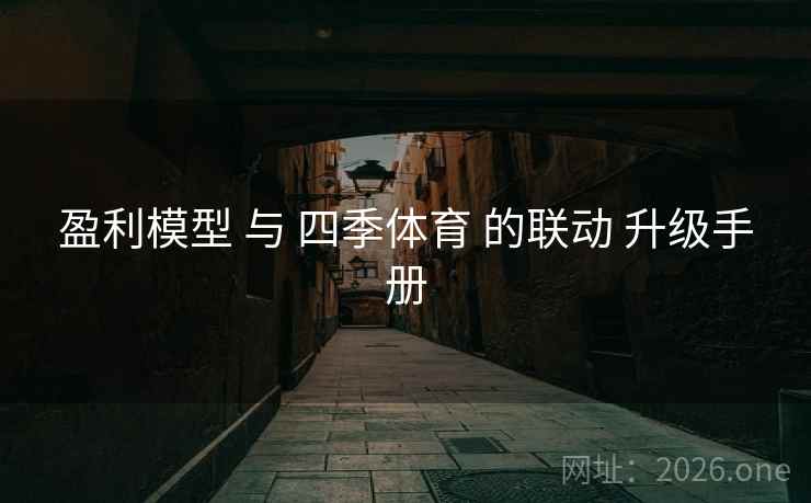 盈利模型 与 四季体育 的联动 升级手册 盈利模型 与 四季体育 的联动 升级手册
