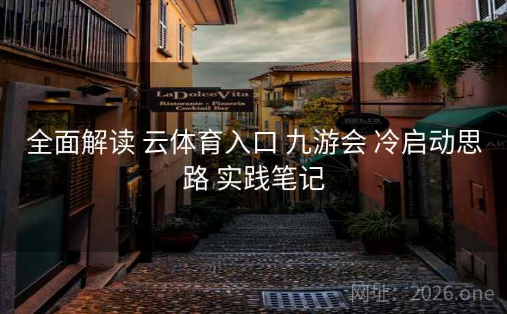 全面解读 云体育入口 九游会 冷启动思路 实践笔记 全面解读 云体育入口 九游会 冷启动思路 实践笔记