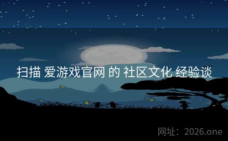扫描 爱游戏官网 的 社区文化 经验谈 扫描 爱游戏官网 的 社区文化 经验谈