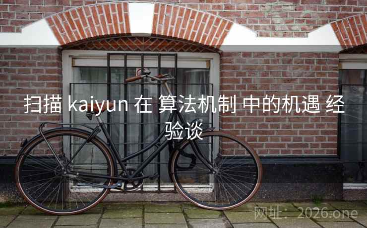 扫描 kaiyun 在 算法机制 中的机遇 经验谈 扫描 kaiyun 在 算法机制 中的机遇 经验谈