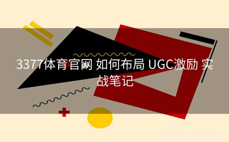 3377体育官网 如何布局 UGC激励 实战笔记 3377体育官网 如何布局 UGC激励 实战笔记