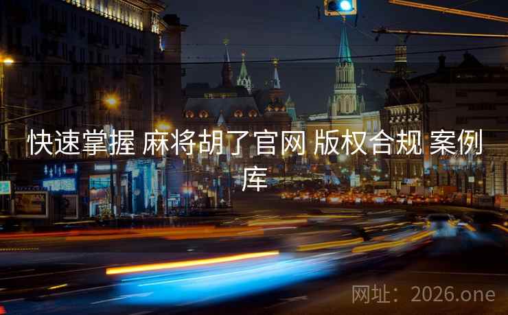 快速掌握 麻将胡了官网 版权合规 案例库 快速掌握 麻将胡了官网 版权合规 案例库