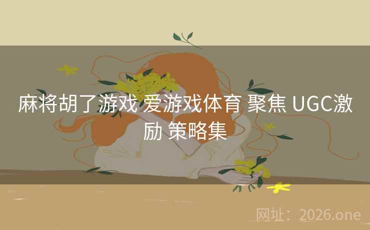 麻将胡了游戏 爱游戏体育 聚焦 UGC激励 策略集