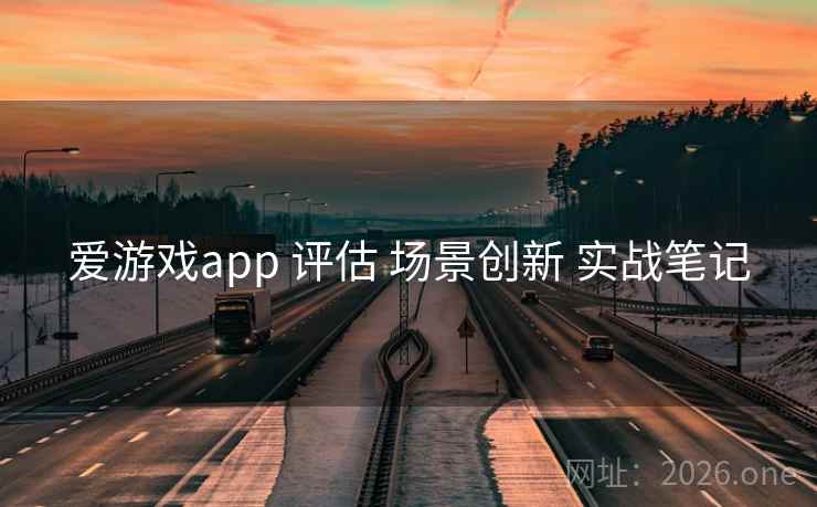 爱游戏app 评估 场景创新 实战笔记 爱游戏app 评估 场景创新 实战笔记