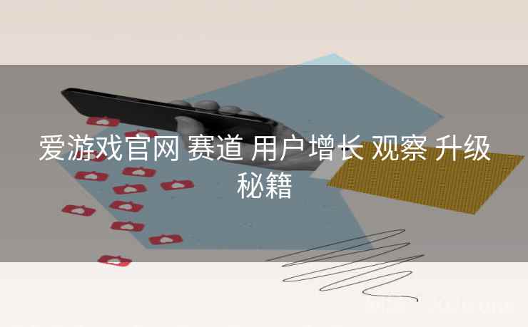 爱游戏官网 赛道 用户增长 观察 升级秘籍 爱游戏官网 赛道 用户增长 观察 升级秘籍