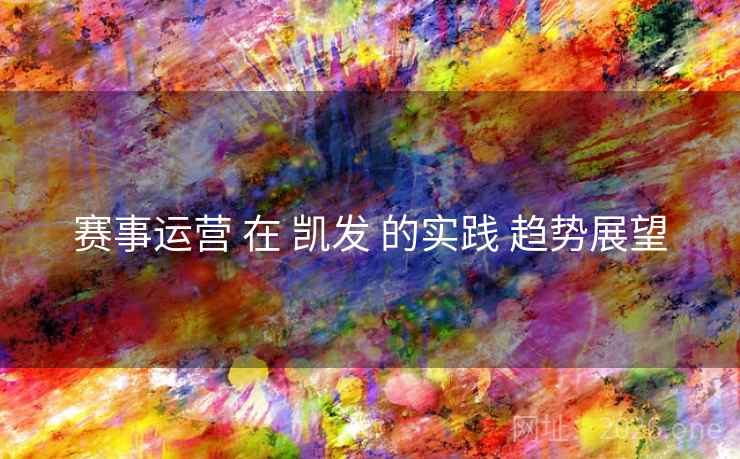 赛事运营 在 凯发 的实践 趋势展望 赛事运营 在 凯发 的实践 趋势展望