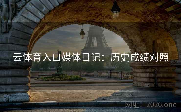 云体育入口媒体日记:历史成绩对照 云体育入口媒体日记:历史成绩对照